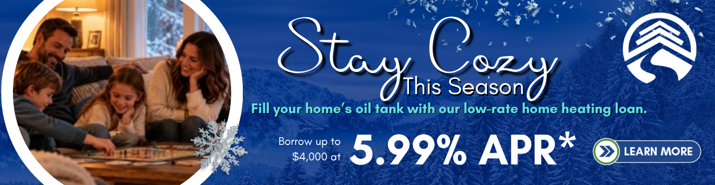 Stay Cozy This Season
Fill your home's oil tank with our low-rate home heating loan.
Borrow up to $4,000 at 5.99% APR*