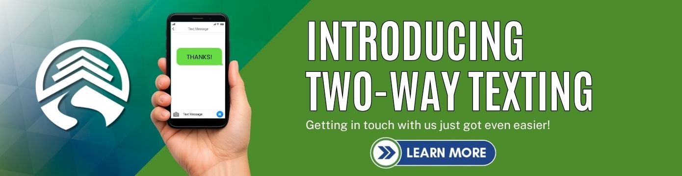 INTRODUCING TWO-WAY TEXTING
Getting in touch with us just got even easier!