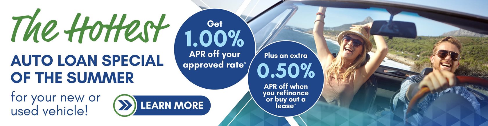 The hottest auto loan special of the summer for your new or used vehicle!

Get 1.00% APR off your approved rate*

Plus an extra 0.50% APR off when you refinance or buy out a lease*