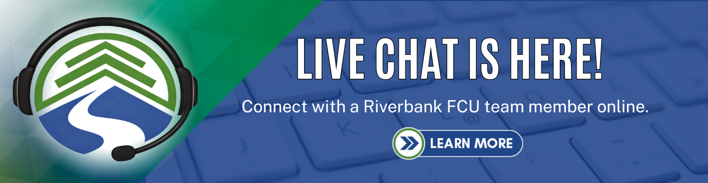 LIVE CHAT IS HERE!
Connect with a Riverbank FCU team member online.