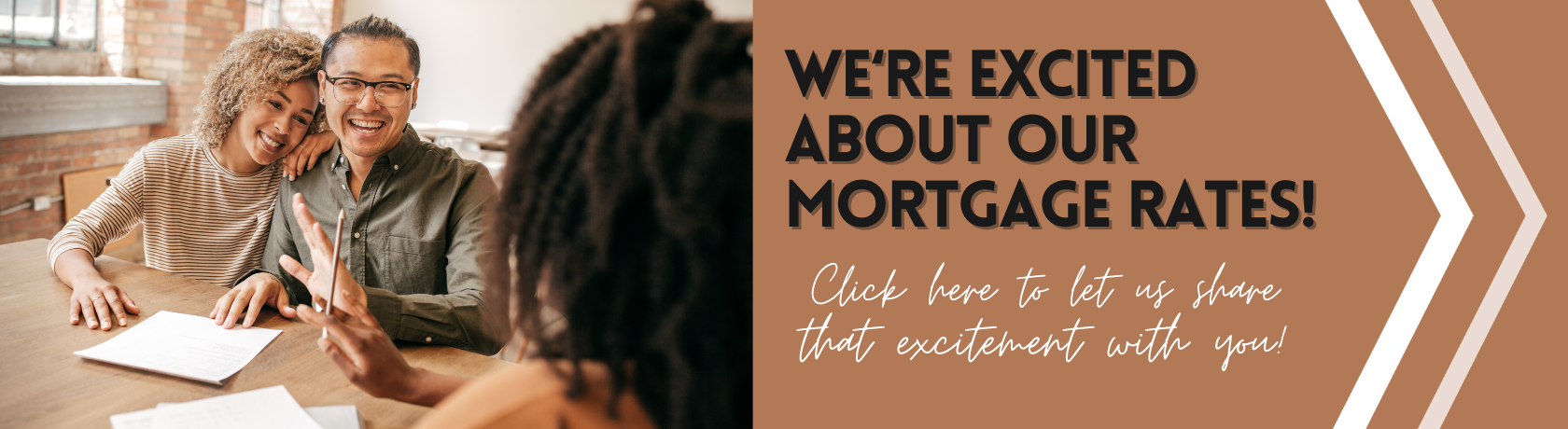 We're excited about our mortgage rates
Click here
and let us share that excitement with you