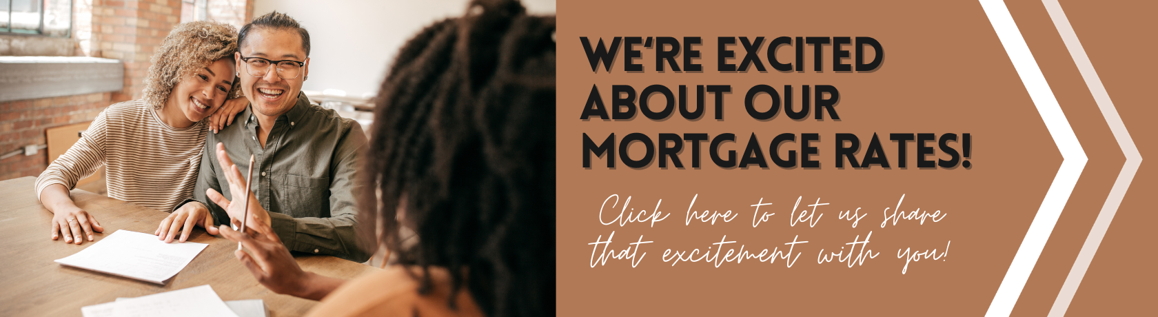 We're excited about our mortgage rates
Click here
and let us share that excitement with you